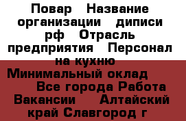 Повар › Название организации ­ диписи.рф › Отрасль предприятия ­ Персонал на кухню › Минимальный оклад ­ 23 000 - Все города Работа » Вакансии   . Алтайский край,Славгород г.